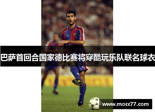 巴萨首回合国家德比赛将穿酷玩乐队联名球衣 巴萨首回合国家德比赛将穿酷玩乐队联名球衣