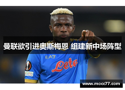 曼联欲引进奥斯梅恩 组建新中场阵型 曼联欲引进奥斯梅恩 组建新中场阵型