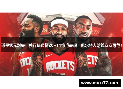 球星状元对决！独行侠猛将20+11惊艳表现，凯尔特人防线岌岌可危！