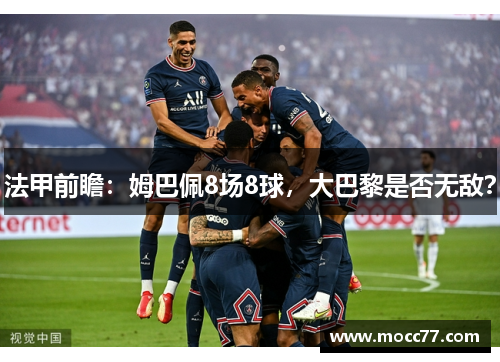 法甲前瞻：姆巴佩8场8球，大巴黎是否无敌？