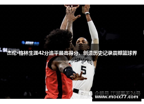 杰伦·格林生涯42分追平最高得分，创造历史记录震撼篮球界